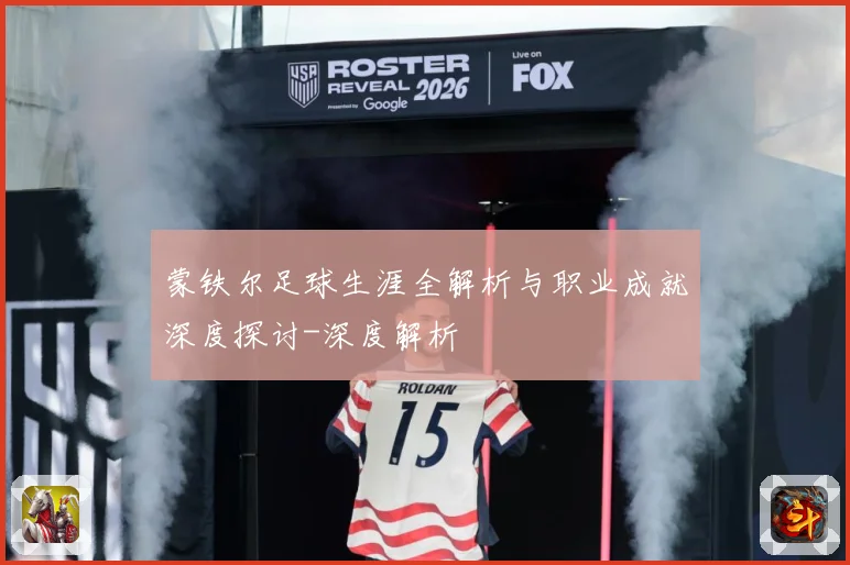 蒙铁尔足球生涯全解析与职业成就深度探讨-深度解析