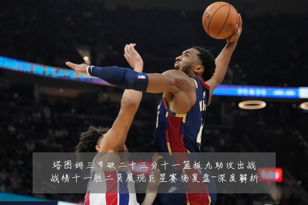 塔图姆三节砍二十三分十一篮板九助攻出战战绩十一胜二负展现巨星赛场复盘-深度解析